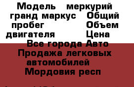  › Модель ­ меркурий гранд маркус › Общий пробег ­ 68 888 › Объем двигателя ­ 185 › Цена ­ 400 - Все города Авто » Продажа легковых автомобилей   . Мордовия респ.